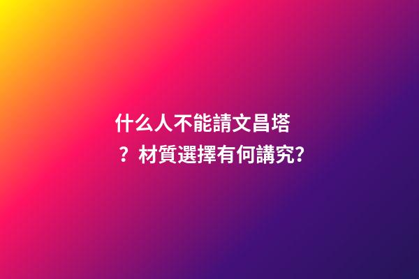 什么人不能請文昌塔？材質選擇有何講究？